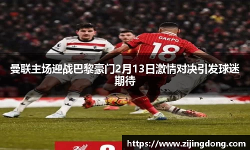 曼联主场迎战巴黎豪门2月13日激情对决引发球迷期待