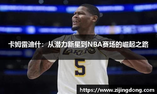 卡姆雷迪什：从潜力新星到NBA赛场的崛起之路